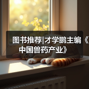 图书推荐|才学鹏主编《中国兽药产业》 - 新生家伴
