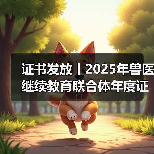 证书发放丨2025年兽医继续教育联合体年
