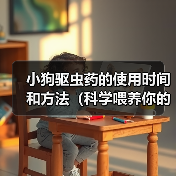 小狗驱虫药的使用时间和方法(科学喂养你的小狗,健康守护从驱虫开始)(图3) 小狗驱虫药的使用时间和方法(科学喂养你的小狗,健康守护从驱虫开始)(图3)