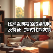 比熊发情期的持续时间及特征(探讨比熊发情期的周期和行为变化)(图2) 比熊发情期的持续时间及特征(探讨比熊发情期的周期和行为变化)(图2)