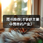 图书推荐|才学鹏主编《中国兽药产业》(图2)