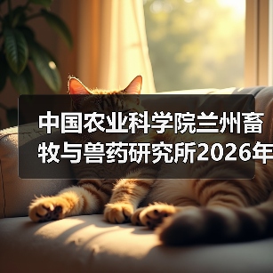 中国农业科学院兰州畜牧与兽药研究所2026年度招聘公示 - 新生家伴