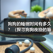 狗狗的睡眠时间有多久?(探寻狗狗夜晚的睡眠习惯与需求)(图3) 狗狗的睡眠时间有多久?(探寻狗狗夜晚的睡眠习惯与需求)(图3)
