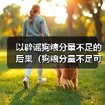 以辟谣狗粮分量不足的后果(狗粮分量不足可能导致的健康问题及解决方案)(图3) 以辟谣狗粮分量不足的后果(狗粮分量不足可能导致的健康问题及解决方案)(图3)