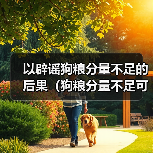 以辟谣狗粮分量不足的后果(狗粮分量不足可能导致的健康问题及解决方案)(图2) 以辟谣狗粮分量不足的后果(狗粮分量不足可能导致的健康问题及解决方案)(图2)