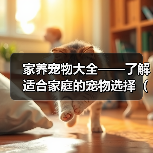 家养宠物大全——了解适合家庭的宠物选择(选择适合家庭的宠物,创造温馨的宠物生活)(图4) 家养宠物大全——了解适合家庭的宠物选择(选择适合家庭的宠物,创造温馨的宠物生活)(图4)