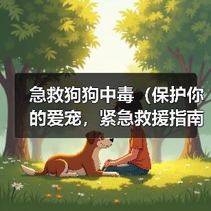 急救狗狗中毒(保护你的爱宠,紧急救援指南)(图3) 急救狗狗中毒(保护你的爱宠,紧急救援指南)(图3)