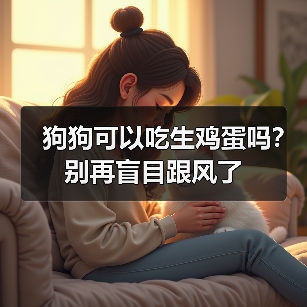 狗狗可以吃生鸡蛋吗？别再盲目跟风了 - 新生家伴