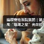 瑞辰宠物医院集团 | 第3周“每周之星”光荣榜(图2) 瑞辰宠物医院集团 | 第3周“每周之星”光荣榜(图2)