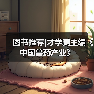 图书推荐|才学鹏主编《中国兽药产业》 - 新生家伴