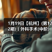 1月19日【杭州】(第122期)丨外科手术(中阶)实战班，2 - 新生家伴