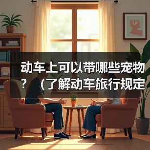 动车上可以带哪些宠物?(了解动车旅行规定,带上合适的宠物与你共享旅途)(图3) 动车上可以带哪些宠物?(了解动车旅行规定,带上合适的宠物与你共享旅途)(图3)