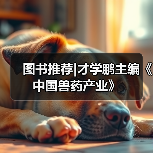 图书推荐|才学鹏主编《中国兽药产业》(图3)