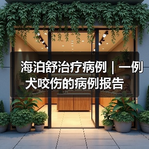 海泊舒治疗病例 | 一例犬咬伤的病例报告 - 新生家伴