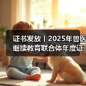 证书发放丨2025年兽医继续教育联合体年度证书正式发放啦！ - 新生家伴