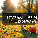 「智答应激」正式开启，360份舒心好礼等你赢！(图3)