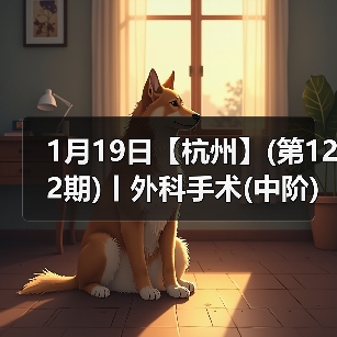 1月19日【杭州】(第122期)丨外科手术(中阶)实战班，2 - 新生家伴