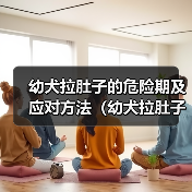 幼犬拉肚子的危险期及应对方法(幼犬拉肚子的时间节点与关键阶段,养犬人必须掌握)(图3) 幼犬拉肚子的危险期及应对方法(幼犬拉肚子的时间节点与关键阶段,养犬人必须掌握)(图3)