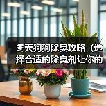 冬天狗狗除臭攻略(选择合适的除臭剂让你的狗狗远离异味)(图3) 冬天狗狗除臭攻略(选择合适的除臭剂让你的狗狗远离异味)(图3)