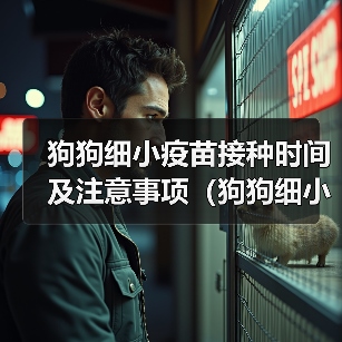 狗狗细小疫苗接种时间及注意事项(狗狗细小疫苗接种时间的关键信息)(图4) 狗狗细小疫苗接种时间及注意事项(狗狗细小疫苗接种时间的关键信息)(图4)