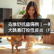克维舒抗菌病例 | 一例犬跳蚤叮咬性皮炎（FAD）的病例分析(图4)