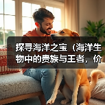 探寻海洋之宝(海洋生物中的贵族与王者,价值几何?)(图3) 探寻海洋之宝(海洋生物中的贵族与王者,价值几何?)(图3)