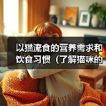 以猫流食的营养需求和饮食习惯(了解猫咪的食物选择和喂养方法,让猫咪健康成长)(图3) 以猫流食的营养需求和饮食习惯(了解猫咪的食物选择和喂养方法,让猫咪健康成长)(图3)
