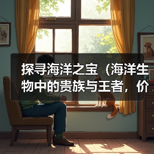 探寻海洋之宝(海洋生物中的贵族与王者,价值几何?)(图4) 探寻海洋之宝(海洋生物中的贵族与王者,价值几何?)(图4)