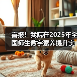 喜报！我院在2025年全国师生数字素养提升实践活动中荣获“标 - 新生家伴