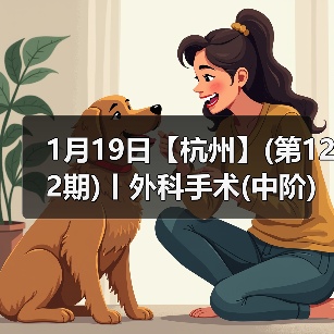1月19日【杭州】(第122期)丨外科手术(中阶)实战班，2 - 新生家伴