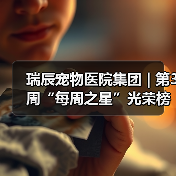 瑞辰宠物医院集团 | 第3周“每周之星”光荣榜(图4) 瑞辰宠物医院集团 | 第3周“每周之星”光荣榜(图4)