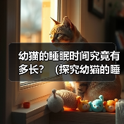 幼猫的睡眠时间究竟有多长?(探究幼猫的睡眠习惯和睡眠时间的变化规律)(图3) 幼猫的睡眠时间究竟有多长?(探究幼猫的睡眠习惯和睡眠时间的变化规律)(图3)