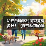 幼猫的睡眠时间究竟有多长?(探究幼猫的睡眠习惯和睡眠时间的变化规律)(图4) 幼猫的睡眠时间究竟有多长?(探究幼猫的睡眠习惯和睡眠时间的变化规律)(图4)