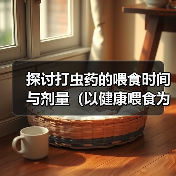 探讨打虫药的喂食时间与剂量(以健康喂食为前提,合理控制打虫药剂量)(图4) 探讨打虫药的喂食时间与剂量(以健康喂食为前提,合理控制打虫药剂量)(图4)
