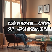 以德牧配狗第二次格多久?-探讨合适的配对时间(探索以德牧配狗的理想交配间隔及其对繁殖结果的影响)(图2) 以德牧配狗第二次格多久?-探讨合适的配对时间(探索以德牧配狗的理想交配间隔及其对繁殖结果的影响)(图2)