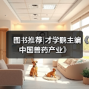 图书推荐|才学鹏主编《中国兽药产业》 - 新生家伴