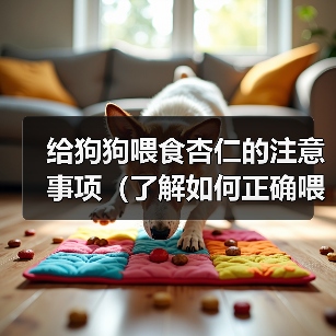给狗狗喂食杏仁的注意事项（了解如何正确喂食杏仁，确保狗狗的健 - 新生家伴
