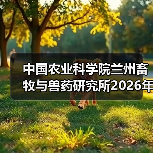 中国农业科学院兰州畜牧与兽药研究所2026年度招聘公示(图4) 中国农业科学院兰州畜牧与兽药研究所2026年度招聘公示(图4)