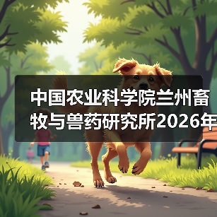 中国农业科学院兰州畜牧与兽药研究所2026年度招聘公示(图3) 中国农业科学院兰州畜牧与兽药研究所2026年度招聘公示(图3)