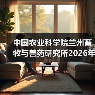 中国农业科学院兰州畜牧与兽药研究所2026年度招聘公示(图2) 中国农业科学院兰州畜牧与兽药研究所2026年度招聘公示(图2)
