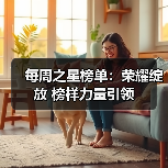 每周之星榜单：荣耀绽放 榜样力量引领 - 新生家伴