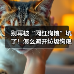 别再被“网红狗粮”坑了！怎么避开垃圾狗粮