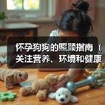 怀孕狗狗的照顾指南（关注营养、环境和健康）(图2)