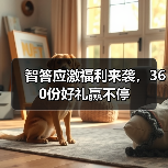 智答应激福利来袭，360份好礼赢不停(图3)
