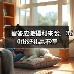 智答应激福利来袭，360份好礼赢不停 - 新生家伴