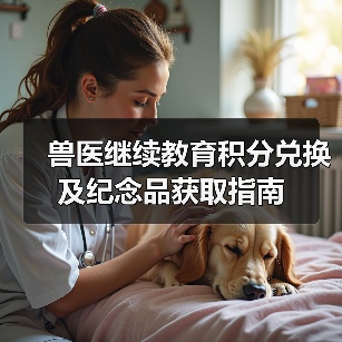 兽医继续教育积分兑换及纪念品获取指南 - 新生家伴