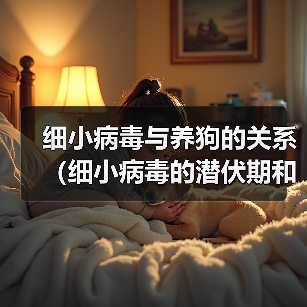 细小病毒与养狗的关系（细小病毒的潜伏期和狗的养殖时间）(图2)