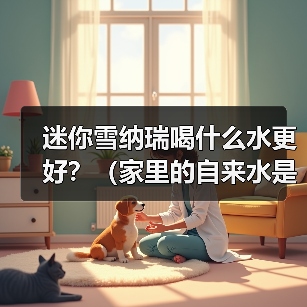 迷你雪纳瑞喝什么水更好?(家里的自来水是否适合迷你雪纳瑞喝?)(图4) 迷你雪纳瑞喝什么水更好?(家里的自来水是否适合迷你雪纳瑞喝?)(图4)