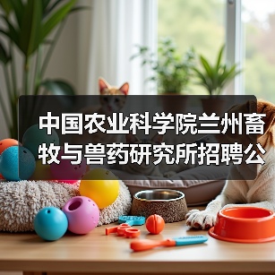 中国农业科学院兰州畜牧与兽药研究所招聘公告 - 新生家伴