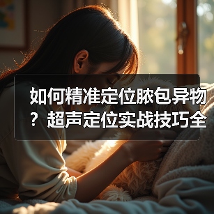 如何精准定位脓包异物？超声定位实战技巧全解析 - 辰飞雨新生家伴